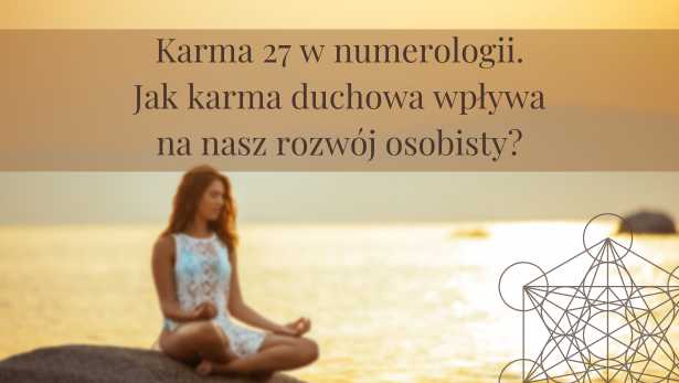 Karma 27 w numerologii. Jak karma duchowa wpływa na nasz rozwój osobisty?<