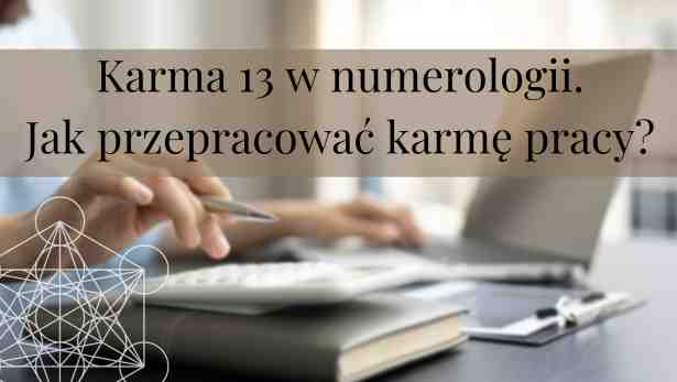 Karma 13 w numerologii. Jak przepracować karmę pracy?<