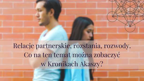 Relacje partnerskie, rozstania, rozwody – co na ten temat można zobaczyć w Kronikach Akaszy?<
