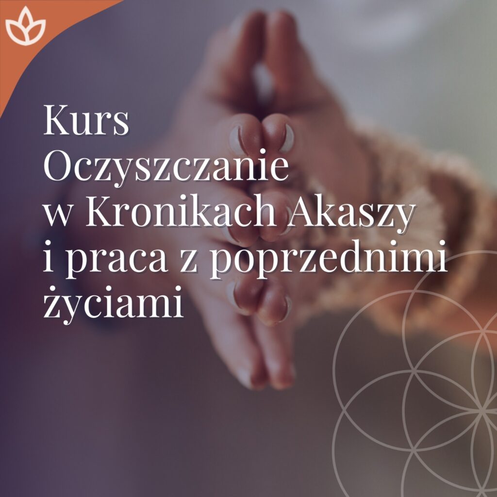 Kurs Oczyszczanie w Kronikach Akaszy i praca z poprzednimi życiami