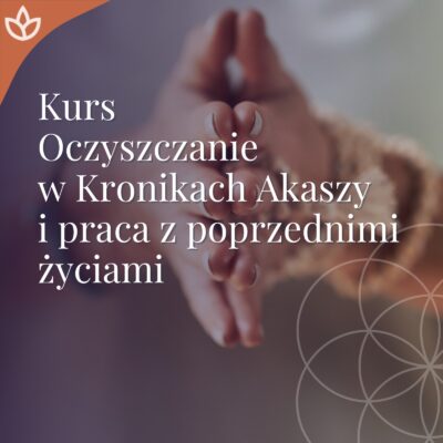 kurs oczyszczania i pracy z poprzednimi życiami w kronikach akaszy