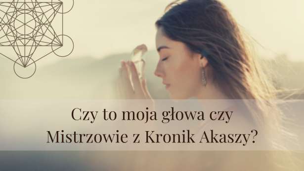 Kroniki Akaszy – czy to moja głowa czy Mistrzowie z Kronik Akaszy?<