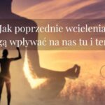 Jak poprzednie wcielenia mogą wpływać na nas tu i teraz?