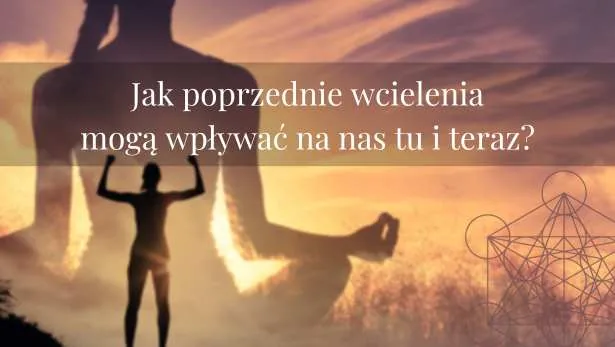 Jak poprzednie wcielenia mogą wpływać na nas tu i teraz?