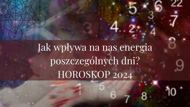 Jak wpływa na nas energia poszczególnych dni? HOROSKOP 2024