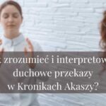 Jak zrozumieć i interpretować duchowe przekazy w Kronikach Akaszy?