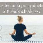 Różne techniki pracy duchowej w Kronikach Akaszy
