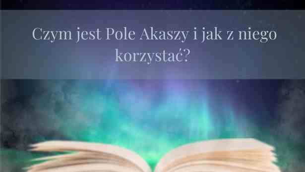 Czym jest Pole Akaszy i jak z niego korzystać?<