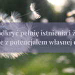 Jak odkryć swoją pełnię istnienia i żyć zgodnie z potencjałem własnej duszy?