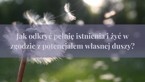 Jak odkryć swoją pełnię istnienia i żyć zgodnie z potencjałem własnej duszy?<