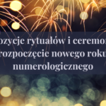 Propozycje rytuałów i ceremonii na rozpoczęcie nowego roku numerologicznego