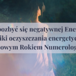 Jak pozbyć się negatywnej Energii? Techniki oczyszczania energetycznego przed Nowym Rokiem Numerologicznym