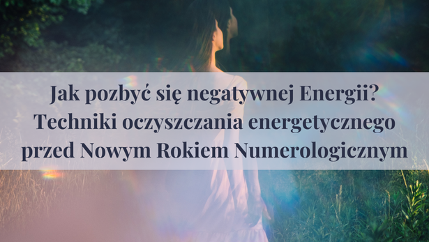 Jak pozbyć się negatywnej Energii? Techniki oczyszczania energetycznego przed Nowym Rokiem Numerologicznym<