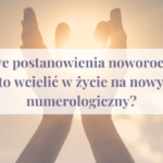 Duchowe postanowienia noworoczne – co warto wcielić w życie na nowy rok numerologiczny?