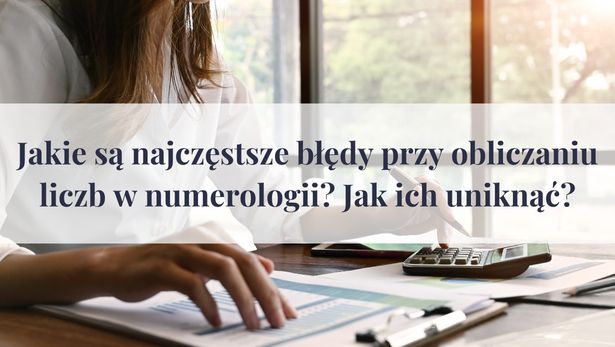 Jakie są najczęstsze błędy przy obliczaniu liczb w numerologii? Jak ich uniknąć?