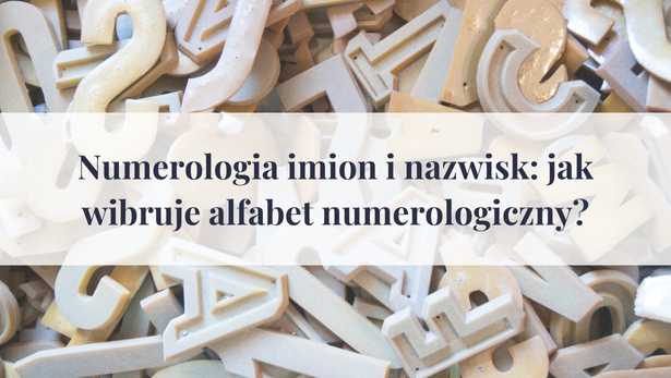 Numerologia imion i nazwisk: jak wibruje alfabet numerologiczny?